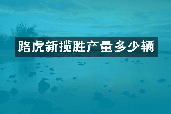 路虎新揽胜产量多少辆
