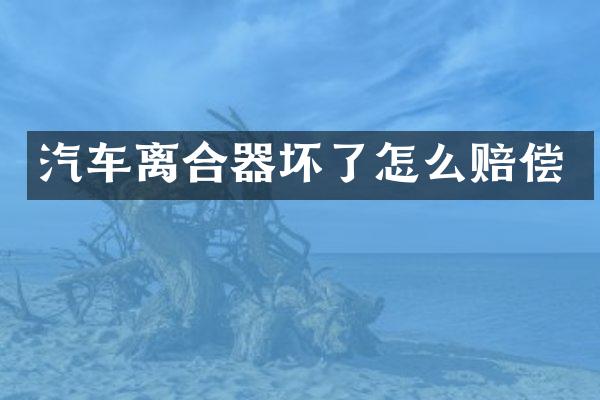 汽车离合器坏了怎么赔偿
