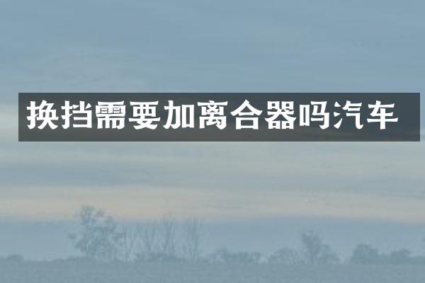 换挡需要加离合器吗汽车