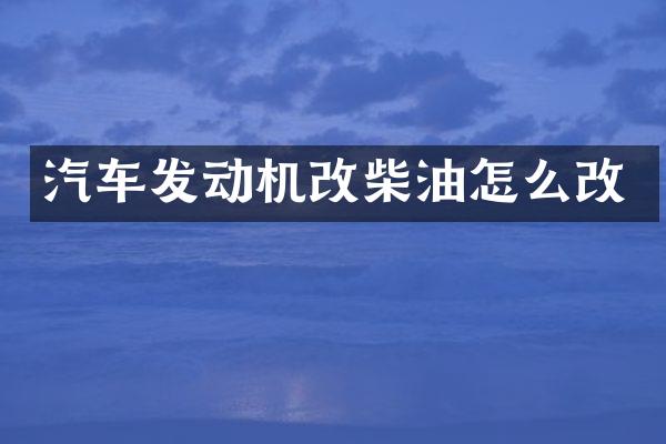 汽车发动机改柴油怎么改