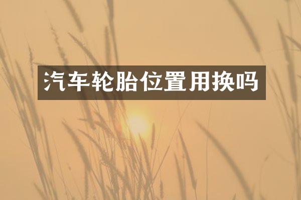 汽车轮胎位置用换吗