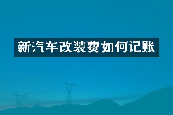 新汽车改装费如何记账