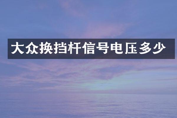 大众换挡杆信号电压多少