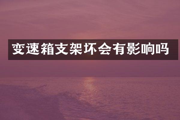 变速箱支架坏会有影响吗