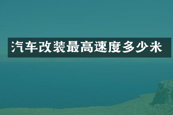 汽车改装最高速度多少米