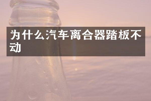 为什么汽车离合器踏板不动
