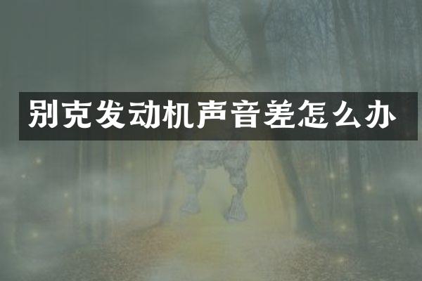 别克发动机声音差怎么办