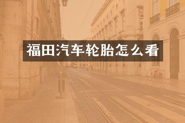 福田汽车轮胎怎么看