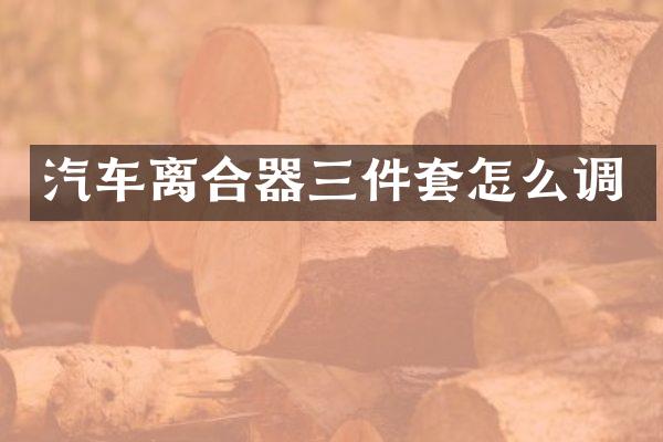 汽车离合器三件套怎么调