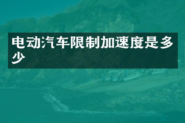 电动汽车限制加速度是多少