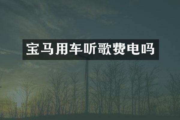 宝马用车听歌费电吗
