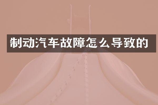 制动汽车故障怎么导致的