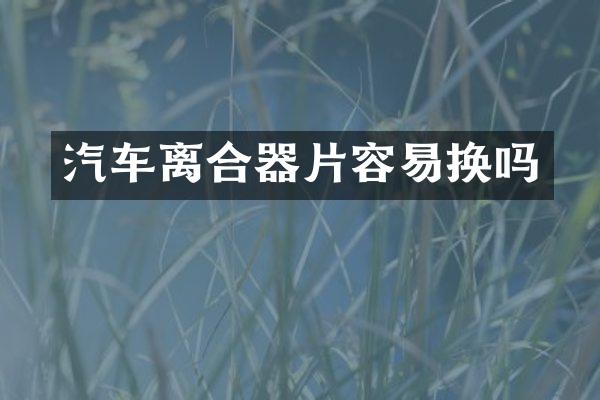 汽车离合器片容易换吗
