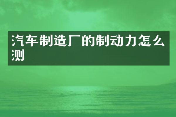 汽车制造厂的制动力怎么测