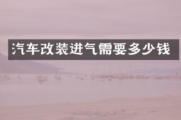汽车改装进气需要多少钱