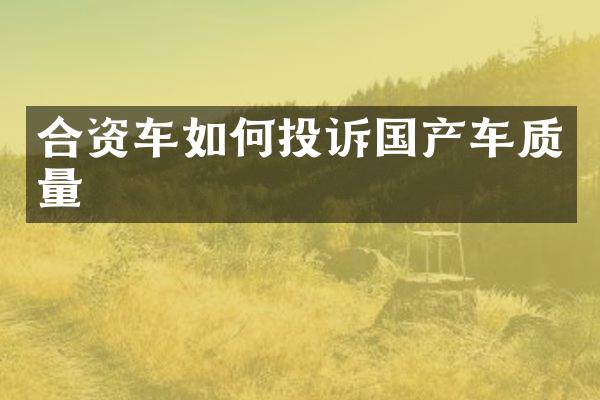 合资车如何投诉国产车质量
