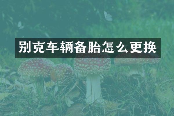 别克车辆备胎怎么更换