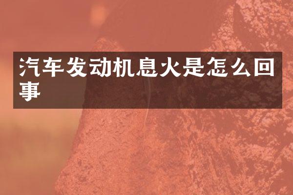 汽车发动机息火是怎么回事