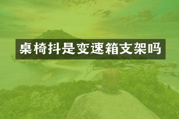 桌椅抖是变速箱支架吗