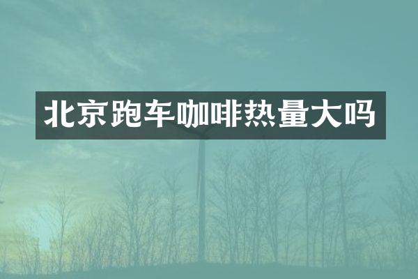 北京跑车咖啡热量大吗