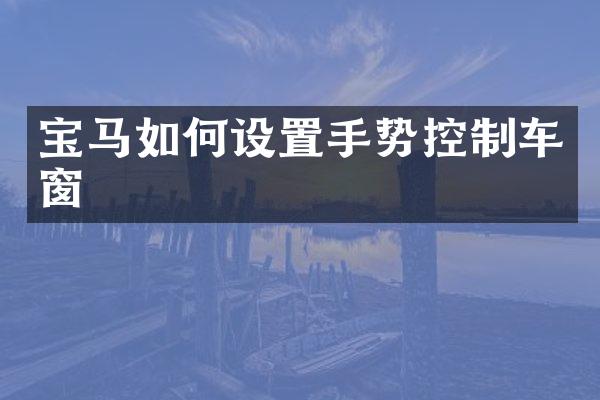 宝马如何设置手势控制车窗
