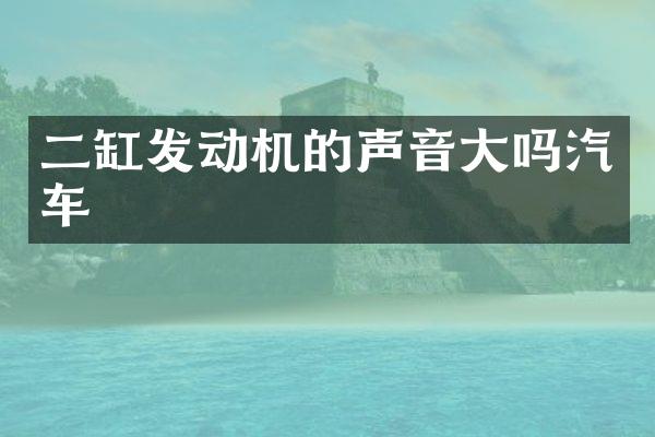 二缸发动机的声音大吗汽车
