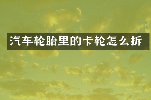 汽车轮胎里的卡轮怎么拆