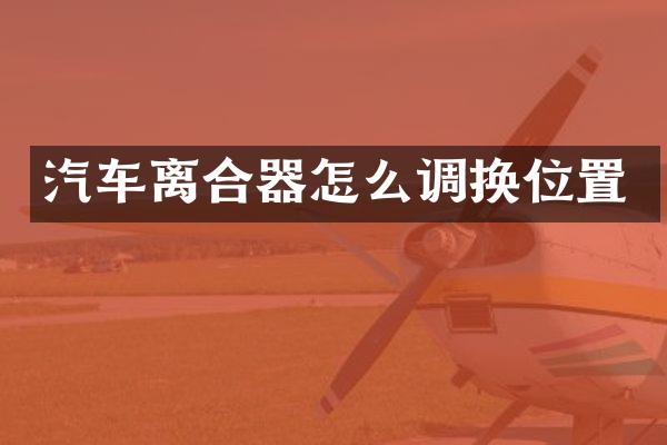 汽车离合器怎么调换位置