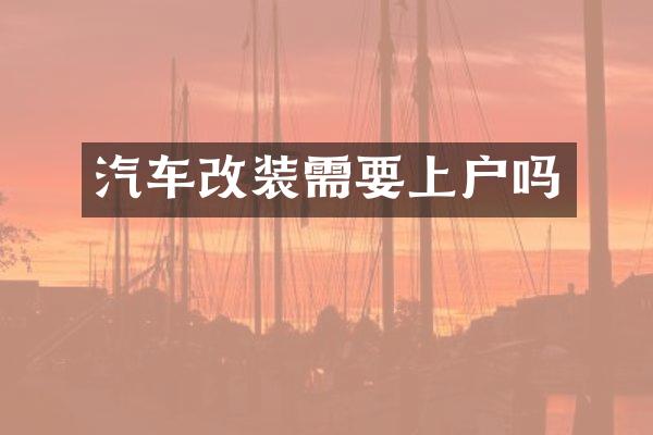 汽车改装需要上户吗