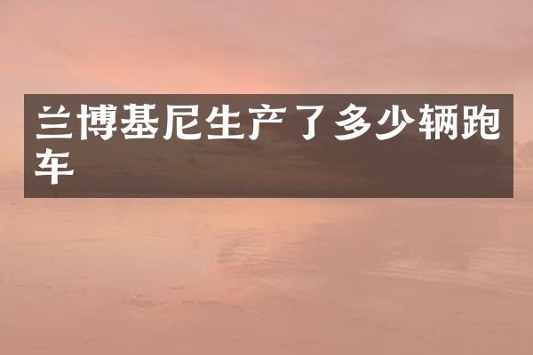 兰博基尼生产了多少辆跑车