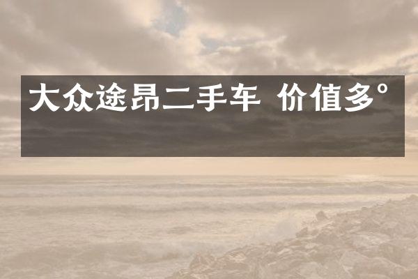 大众途昂二手车 价值多少
