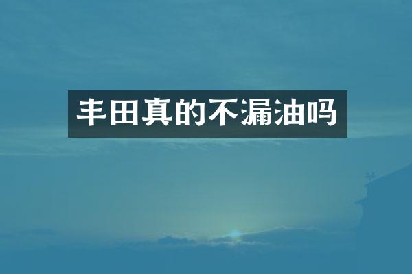 丰田真的不漏油吗