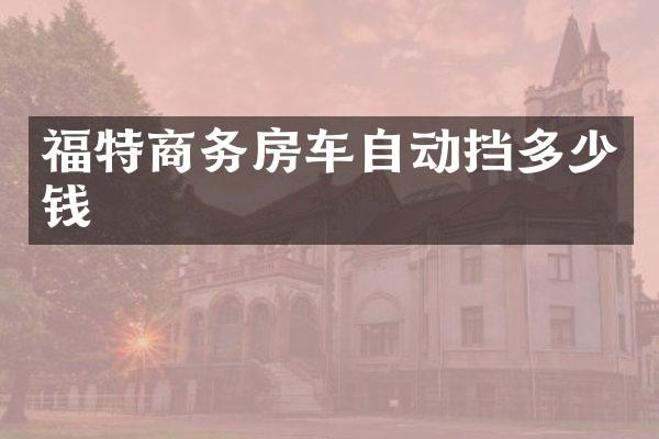 福特商务房车自动挡多少钱
