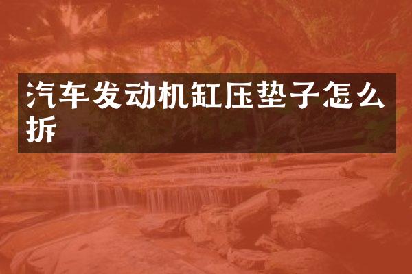 汽车发动机缸压垫子怎么拆