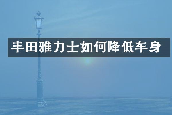 丰田雅力士如何降低车身