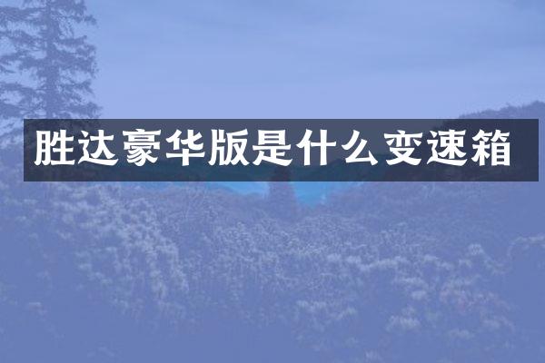 胜达豪华版是什么变速箱