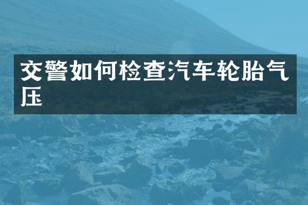 交警如何检查汽车轮胎气压
