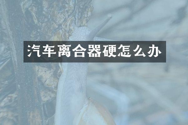 汽车离合器硬怎么办