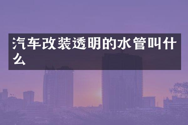 汽车改装透明的水管叫什么