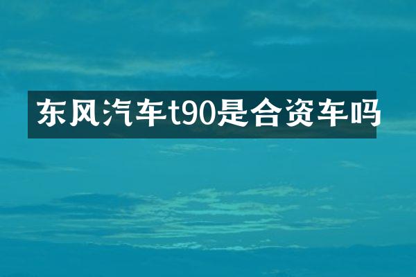 东风汽车t90是合资车吗