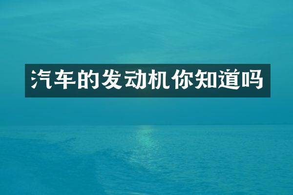 汽车的发动机你知道吗