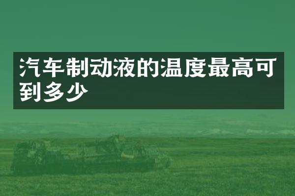 汽车制动液的温度最高可到多少