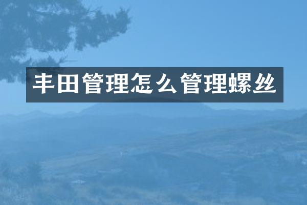 丰田管理怎么管理螺丝
