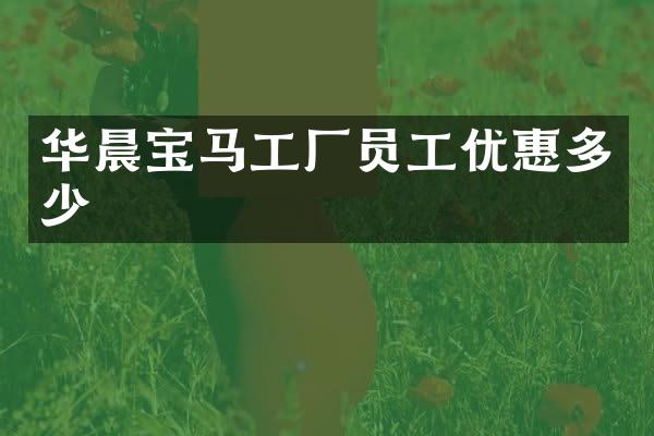 华晨宝马工厂员工优惠多少
