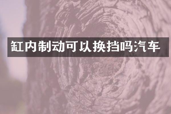 缸内制动可以换挡吗汽车