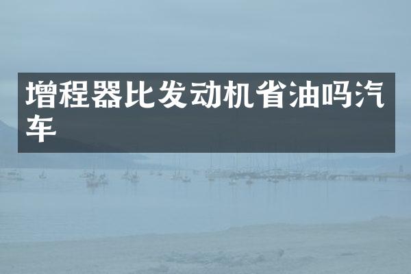 增程器比发动机省油吗汽车
