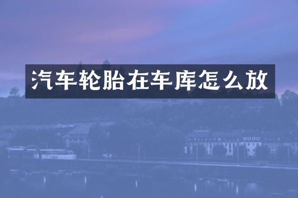 汽车轮胎在车库怎么放