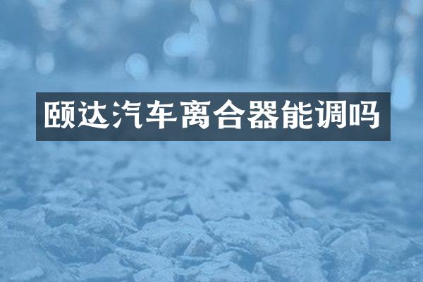 颐达汽车离合器能调吗