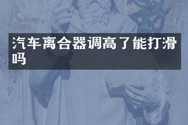 汽车离合器调高了能打滑吗