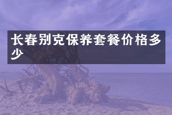 长春别克保养套餐价格多少